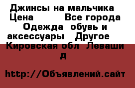 Джинсы на мальчика › Цена ­ 400 - Все города Одежда, обувь и аксессуары » Другое   . Кировская обл.,Леваши д.